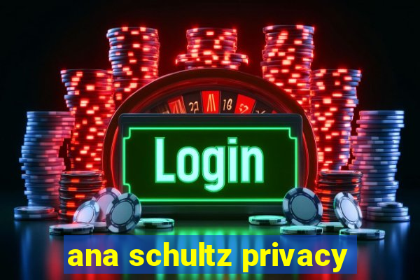 ana schultz privacy